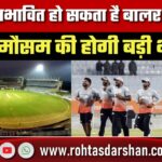 ओस से प्रभावित हो सकता है बालर का खेल, मैच में मौसम की होगी बड़ी भूमिका