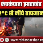 Jharkhand बना ‘Mini Kashmir’: 2 Degree के नीचे तक लुढ़का तापमान,मौसम विभाग ने जारी किया Yellow Alert
