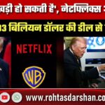 Netflix–Warner Bros की 83 Billion डॉलर Deal पर Trump नाराज, बोले- “समस्या खड़ी हो सकती है…”