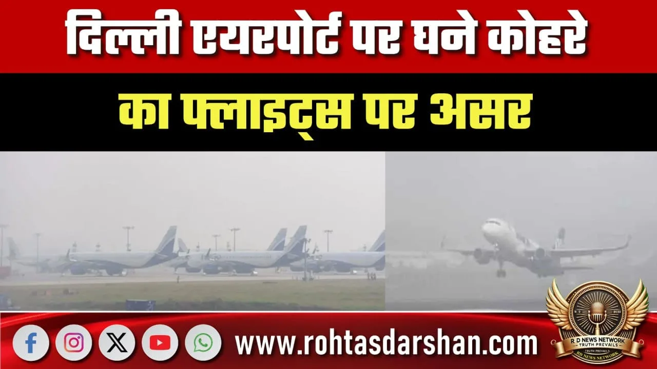 Delhi Airport पर घना कोहरा, उड़ानें प्रभावित आज सुबह में