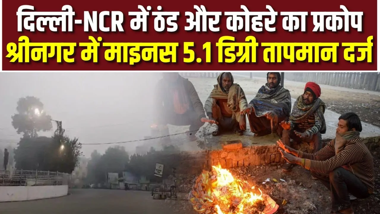 Delhi-NCR में ठंड-कोहरे का कहर, Srinagar में माइनस तापमान