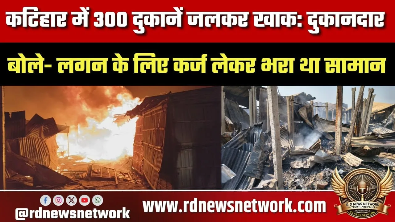 कटिहार आग में 300 दुकानें जलीं, भारी नुकसान