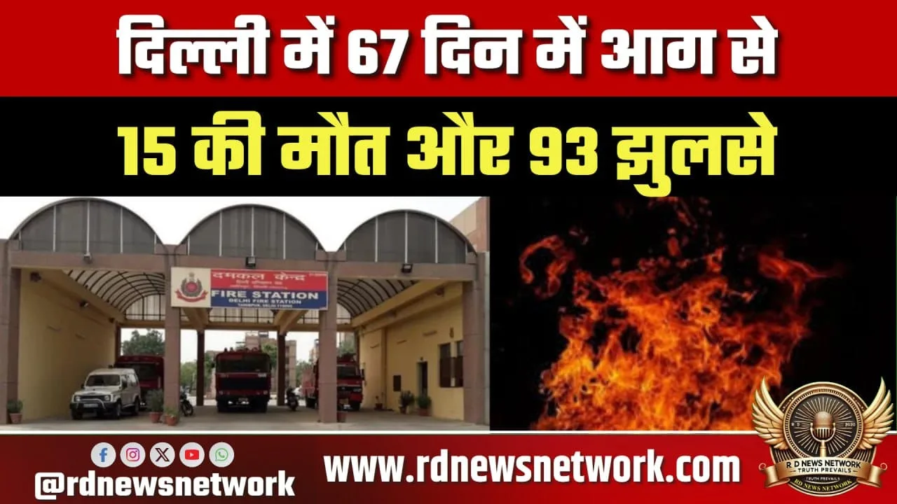 Delhi में आग की घटनाएं बढ़ीं, 67 दिन में 15 मौतें