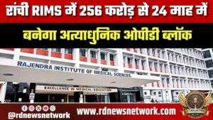 Ranchi RIMS में ₹256 करोड़ से बनेगा आधुनिक OPD ब्लॉक, 24 माह में पूरा होगा प्रोजेक्ट
