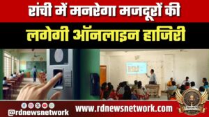 रांची में मनरेगा मजदूरों की लगेगी ऑनलाइन हाजिरी, पारदर्शिता और निगरानी बढ़ाने हेतु महत्वपूर्ण डिजिटल पहल