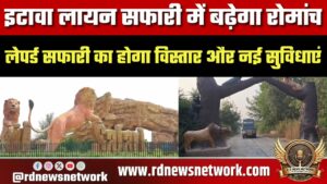 Etawah Lion Safari में बढ़ेगा रोमांच, Leopard Safari विस्तार की तैयारी