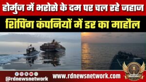 होर्मुज में भरोसे के दम पर चल रहे जहाज, शिपिंग कंपनियों में डर का माहौल: अनिल देवली