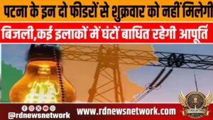 पटना के इन दो फीडरों से शुक्रवार को नहीं मिलेगी बिजली,कई इलाकों में घंटों बाधित रहेगी आपूर्ति