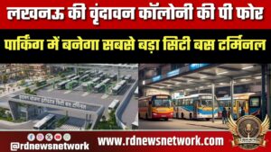 लखनऊ की वृंदावन कॉलोनी की पी फोर पार्किंग में बनेगा सबसे बड़ा सिटी बस टर्मिनल, लागत- 380 करोड़ रुपये